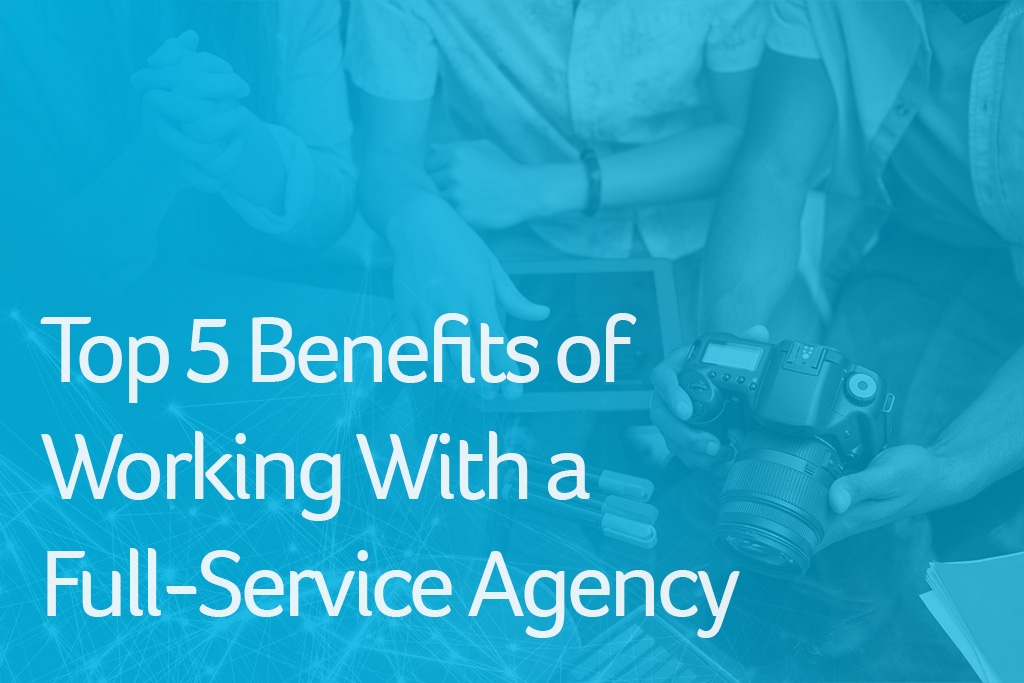Top 5 Benefits of Working With a Full-Service Agency